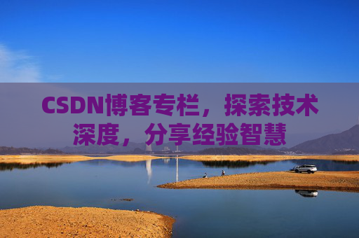 CSDN博客专栏，探索技术深度，分享经验智慧