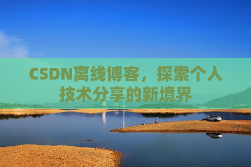 CSDN离线博客，探索个人技术分享的新境界