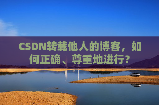 CSDN转载他人的博客，如何正确、尊重地进行？