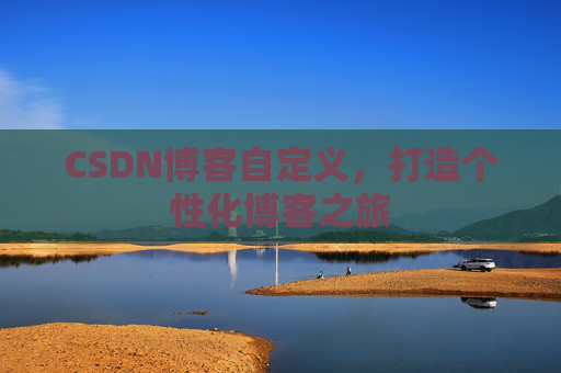 CSDN博客自定义,打造个性化博客之旅