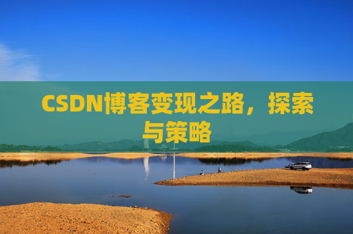 CSDN博客变现之路,探索与策略